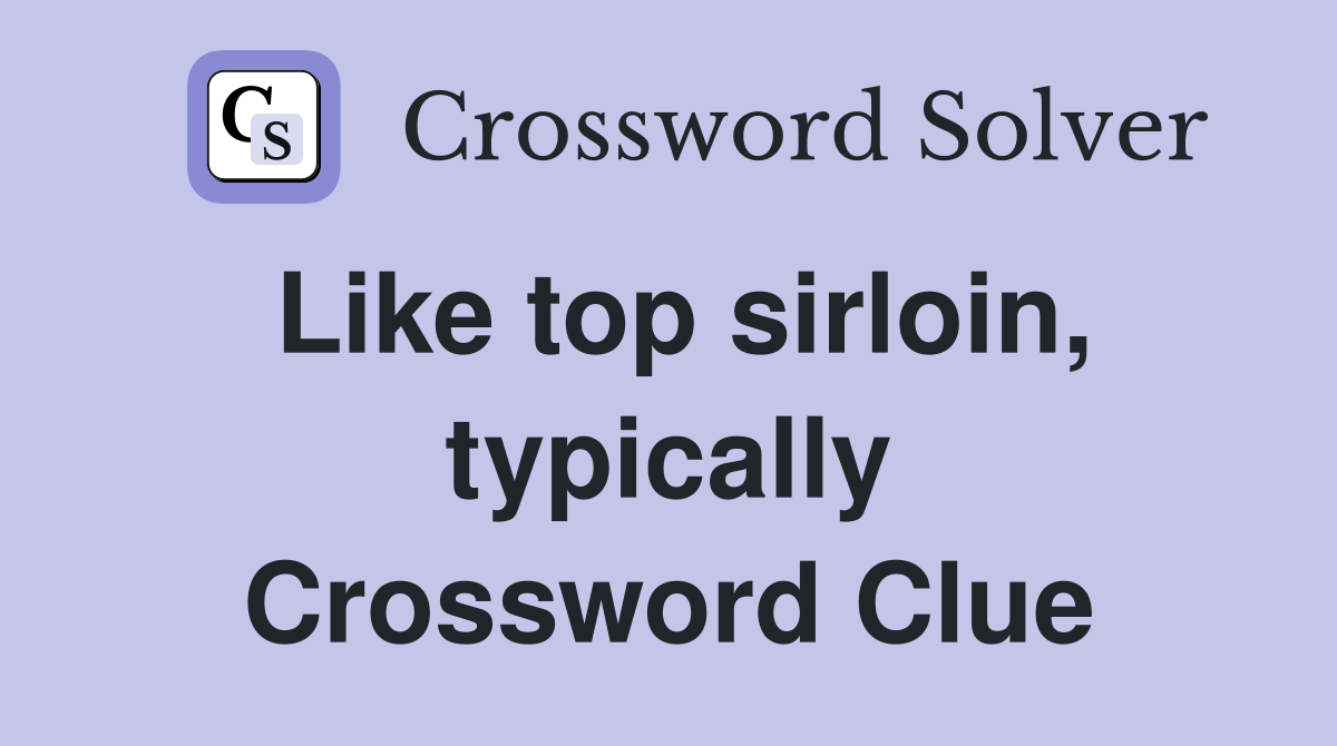 Like top sirloin, typically Crossword Clue