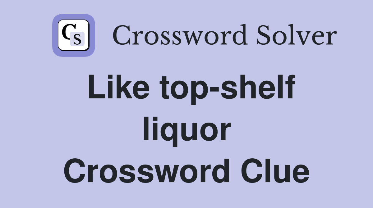 Like top-shelf liquor Crossword Clue