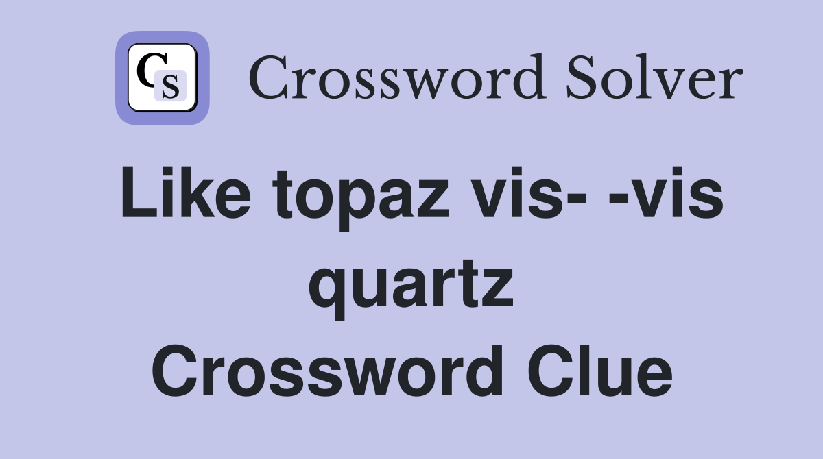 Like topaz vis- -vis quartz Crossword Clue