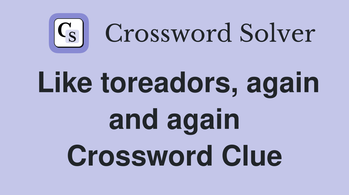 Like toreadors, again and again Crossword Clue