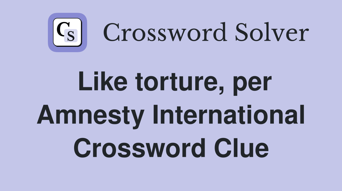 Like torture, per Amnesty International Crossword Clue