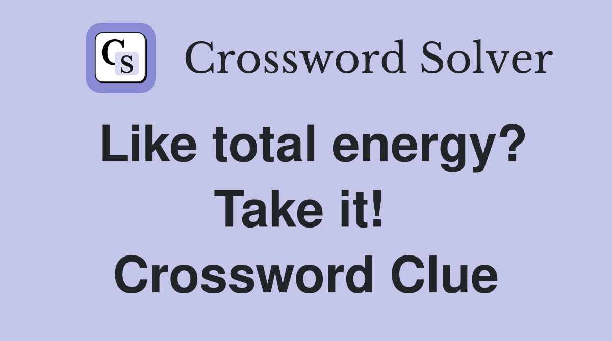 Like total energy? Take it!  Crossword Clue
