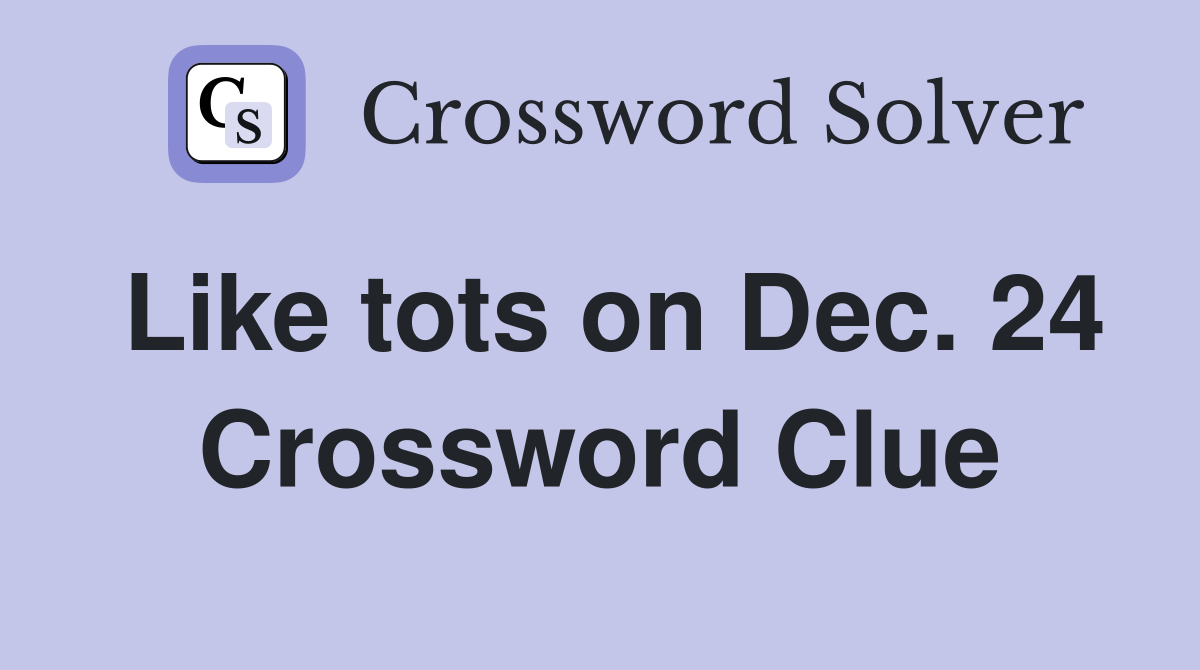Like tots on Dec. 24 Crossword Clue