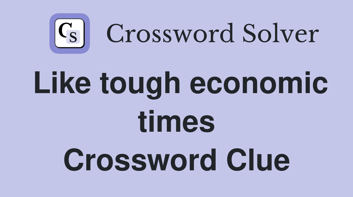Like tough economic times Crossword Clue