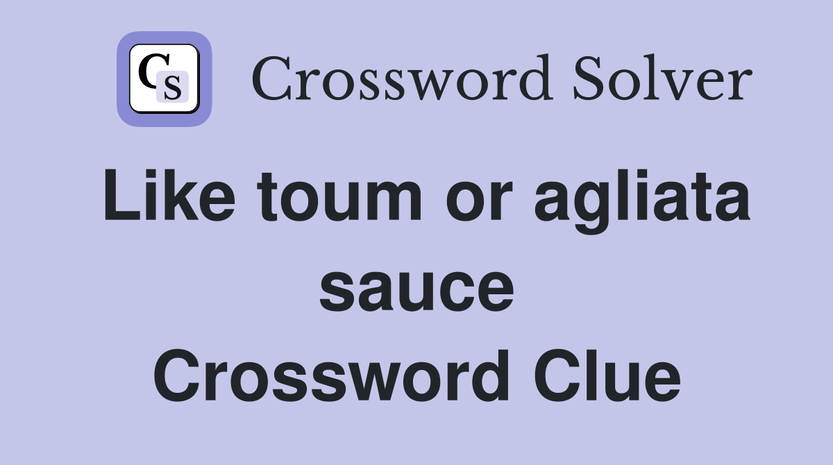 Like toum or agliata sauce Crossword Clue