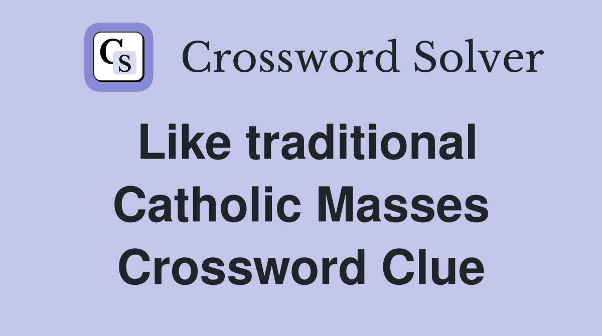 Like traditional Catholic Masses Crossword Clue