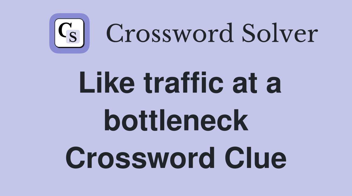 Like traffic at a bottleneck Crossword Clue