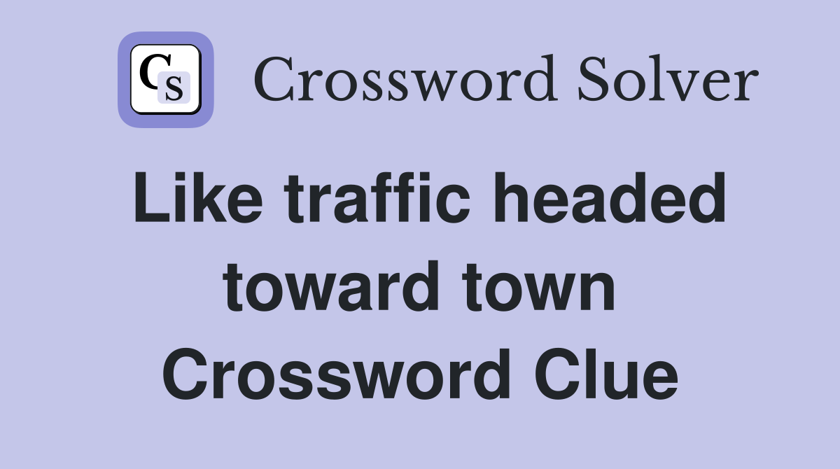 Like traffic headed toward town Crossword Clue
