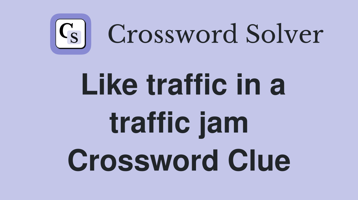 Like traffic in a traffic jam Crossword Clue