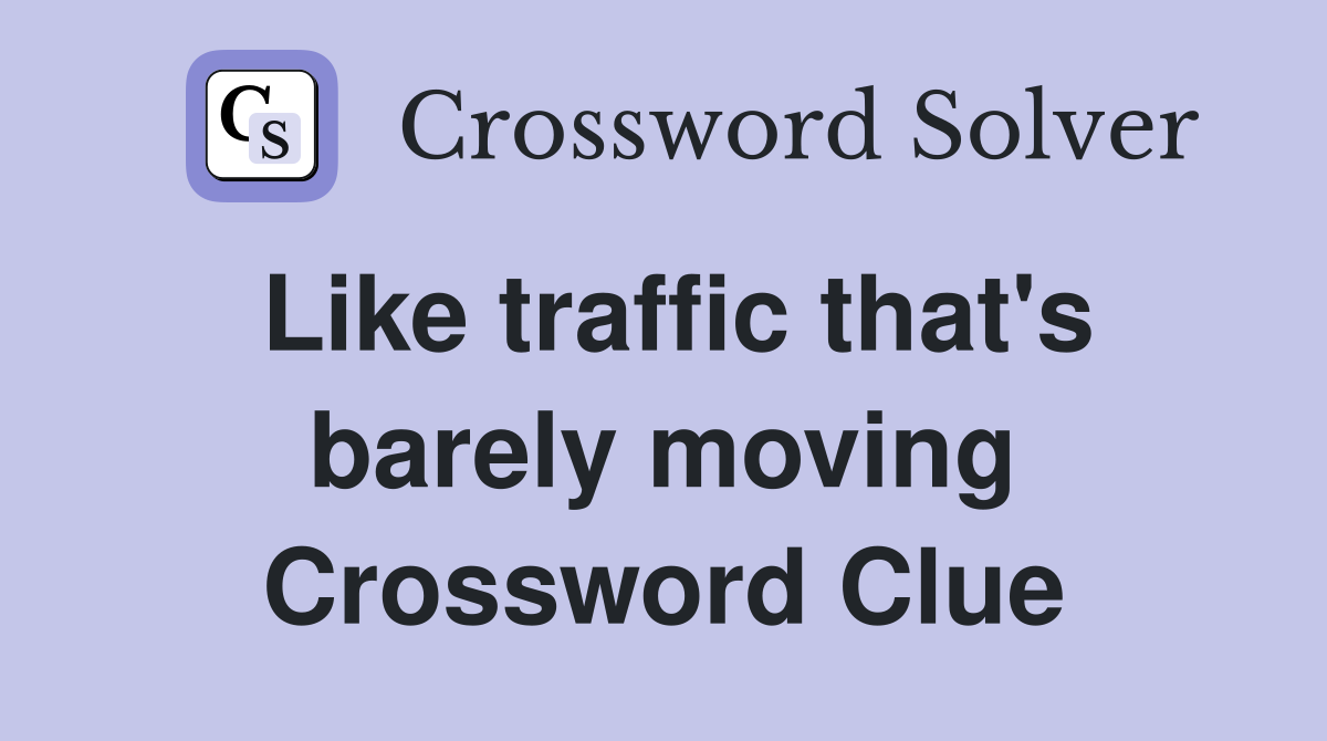 Like traffic that's barely moving Crossword Clue