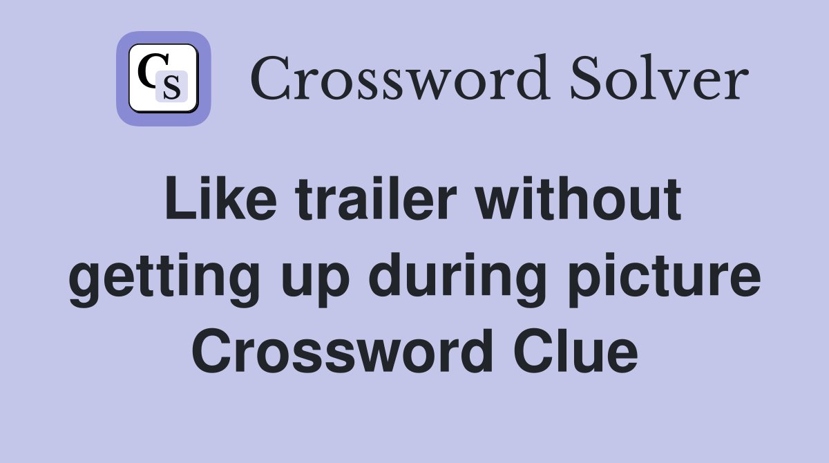 Like trailer without getting up during picture Crossword Clue