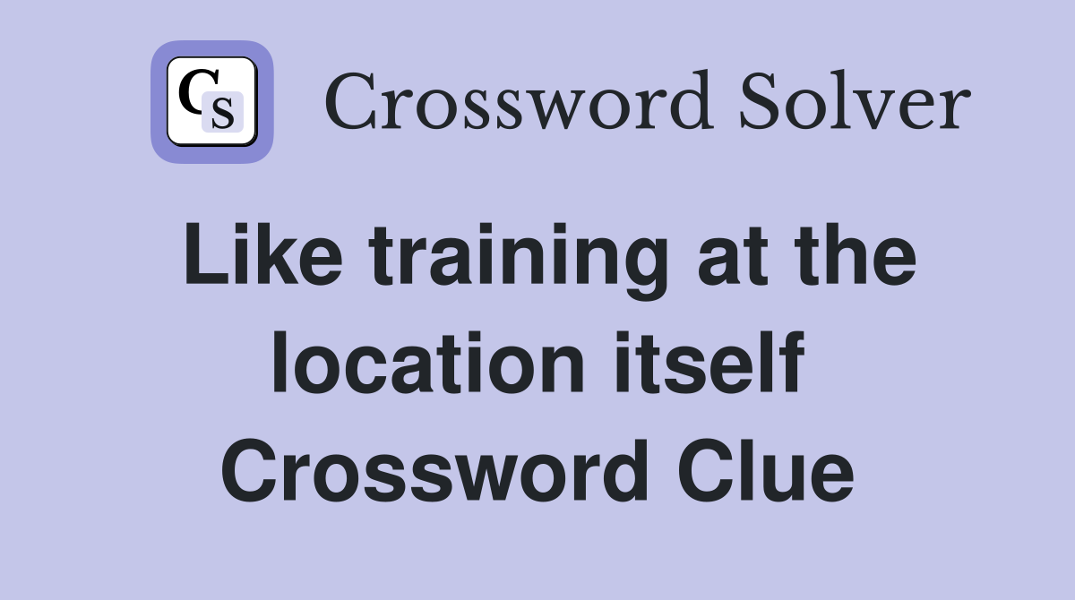 Like training at the location itself Crossword Clue