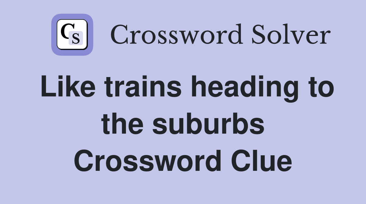 Like trains heading to the suburbs Crossword Clue
