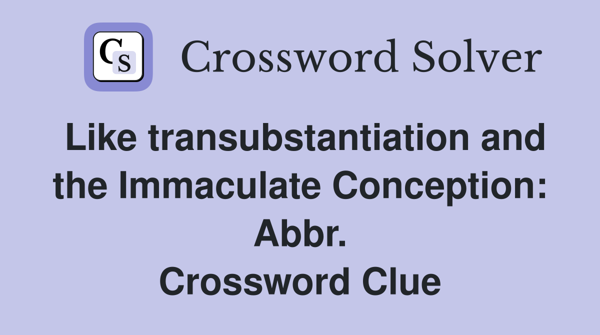 Like transubstantiation and the Immaculate Conception: Abbr. Crossword Clue