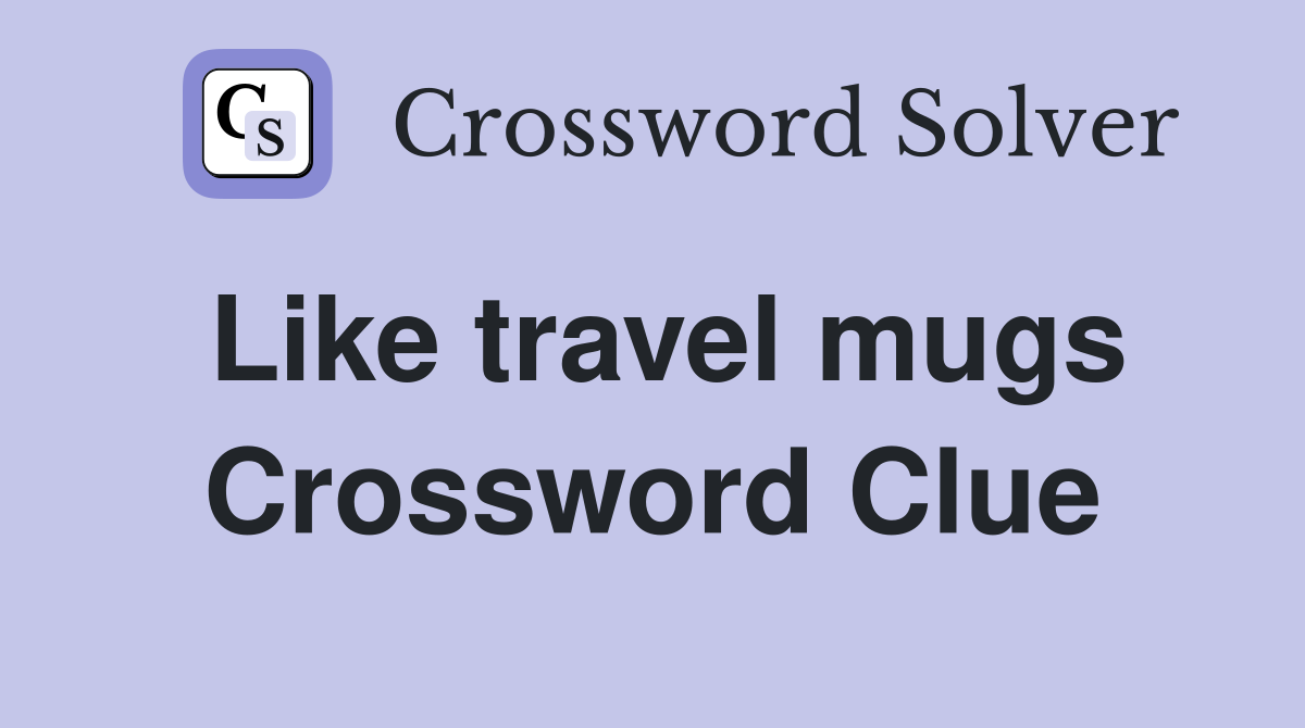 Like travel mugs Crossword Clue