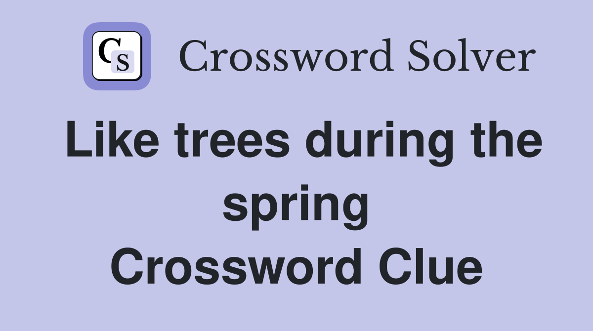 Like trees during the spring Crossword Clue