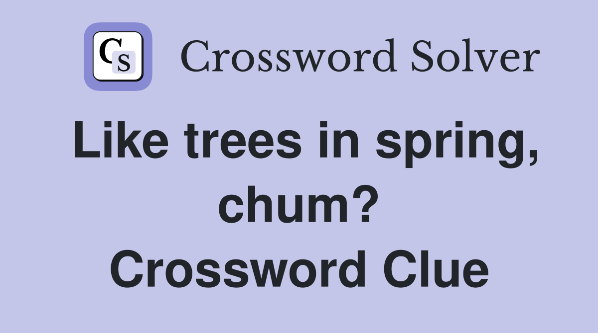 Like trees in spring, chum? Crossword Clue