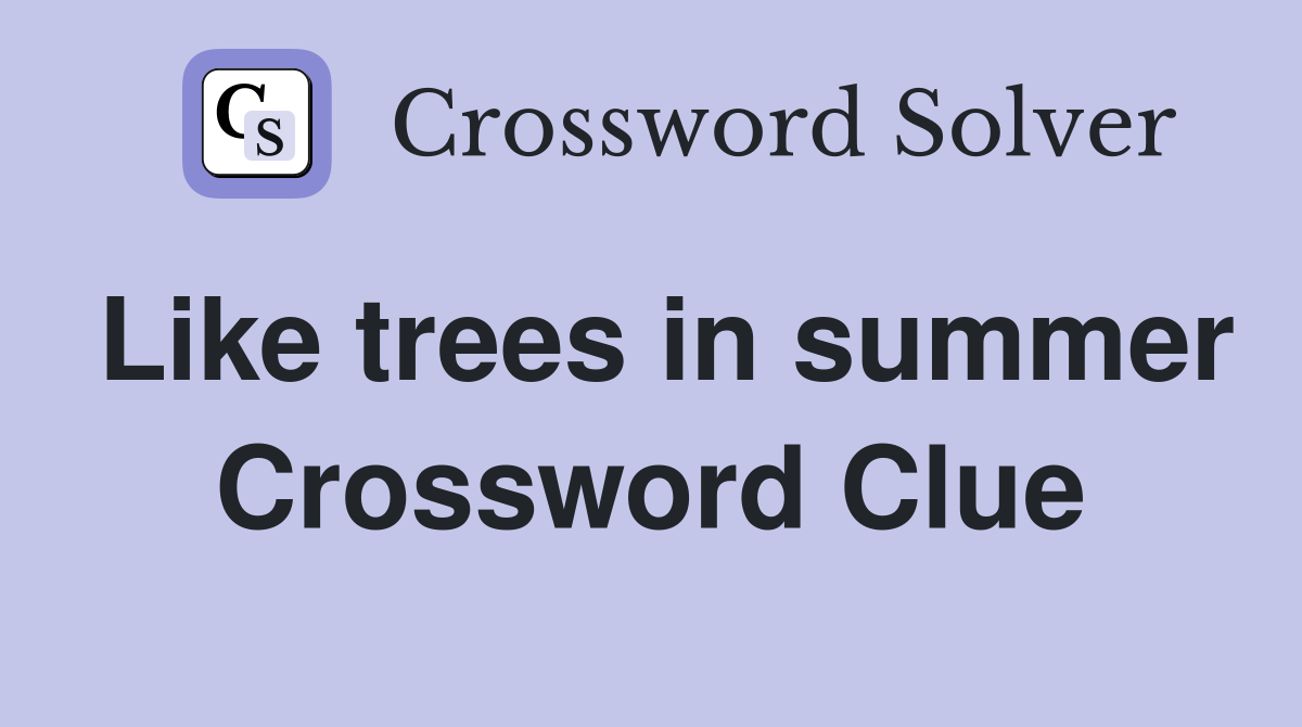 Like trees in summer Crossword Clue