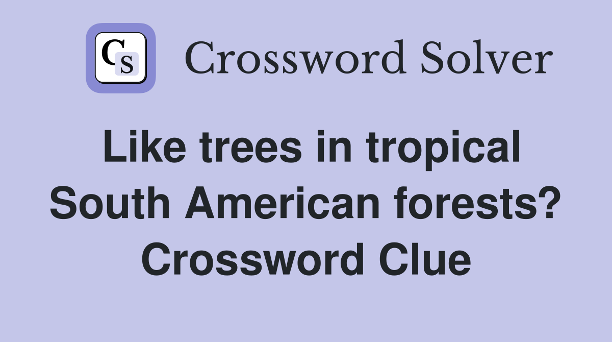 Like trees in tropical South American forests? Crossword Clue