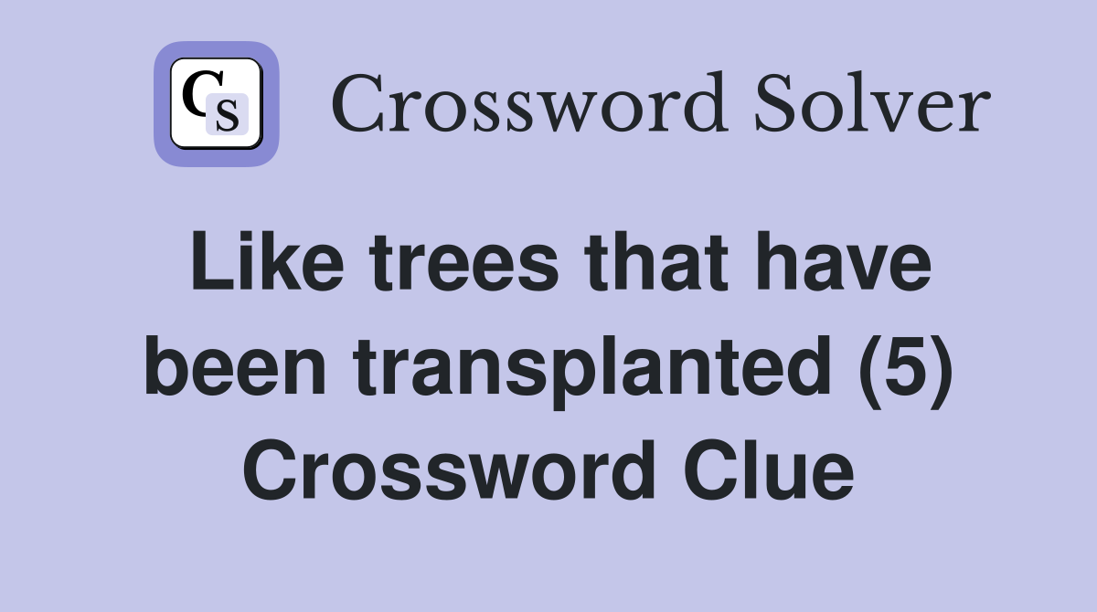 Like trees that have been transplanted (5) Crossword Clue