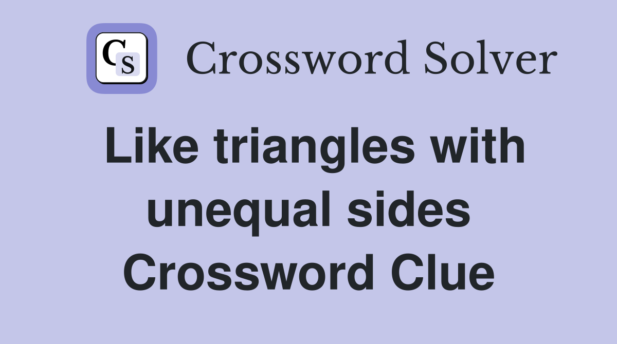 Like triangles with unequal sides Crossword Clue