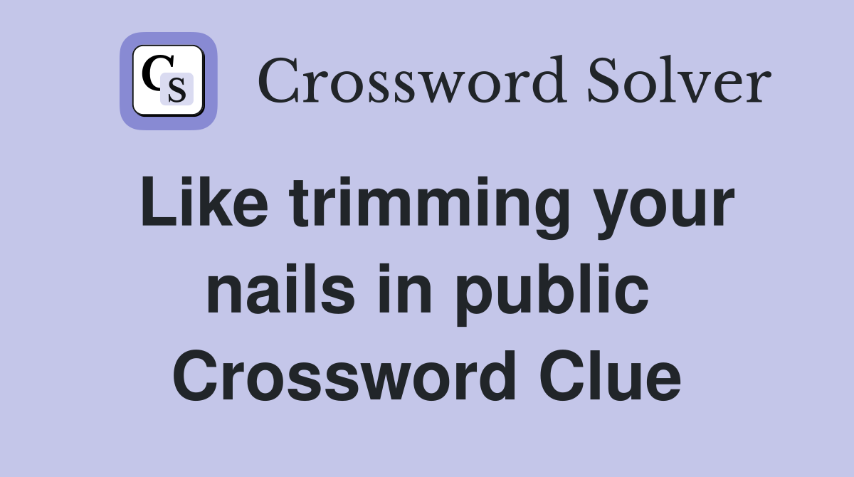 Like trimming your nails in public Crossword Clue