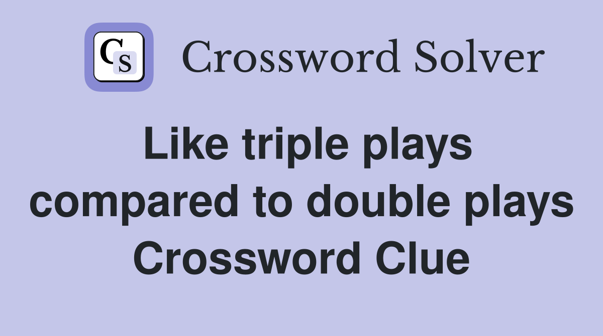 Like triple plays compared to double plays Crossword Clue