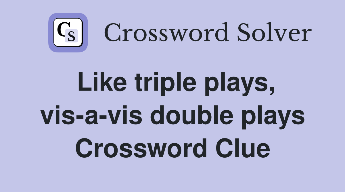 Like triple plays, vis-a-vis double plays Crossword Clue