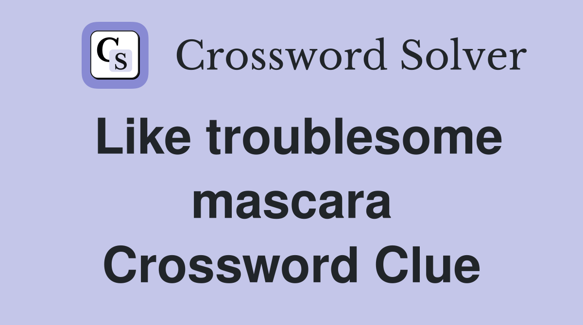 Like troublesome mascara Crossword Clue