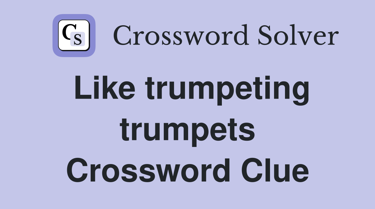 Like trumpeting trumpets Crossword Clue