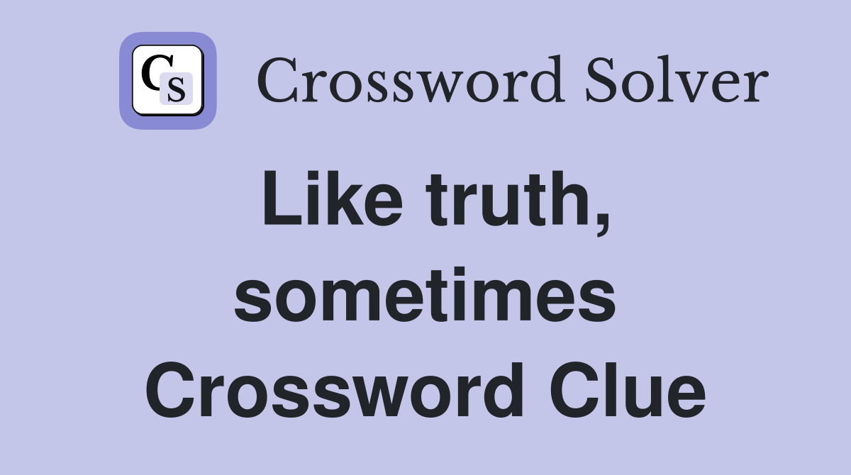 Like truth, sometimes Crossword Clue