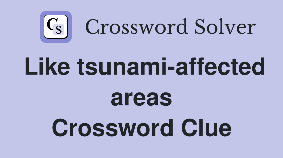 Like tsunami-affected areas Crossword Clue