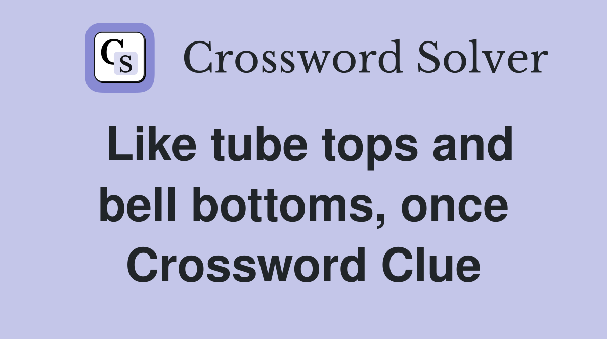 Like tube tops and bell bottoms, once Crossword Clue