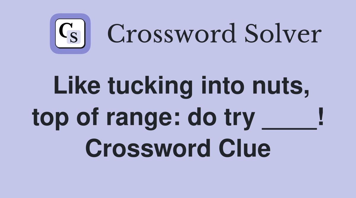 Like tucking into nuts, top of range: do try ____! Crossword Clue