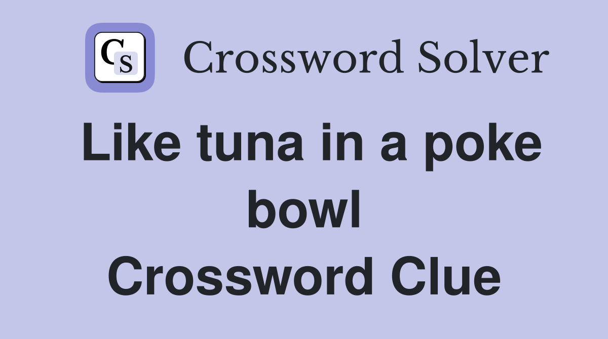 Like tuna in a poke bowl Crossword Clue