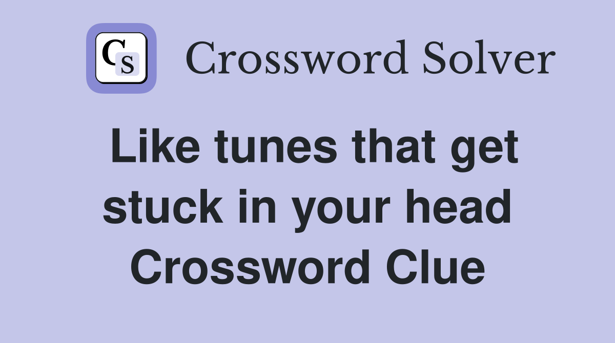 Like tunes that get stuck in your head Crossword Clue