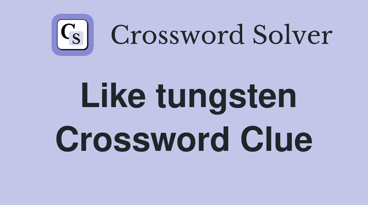 Like tungsten Crossword Clue