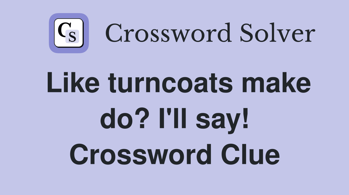 Like turncoats make do? I'll say! Crossword Clue