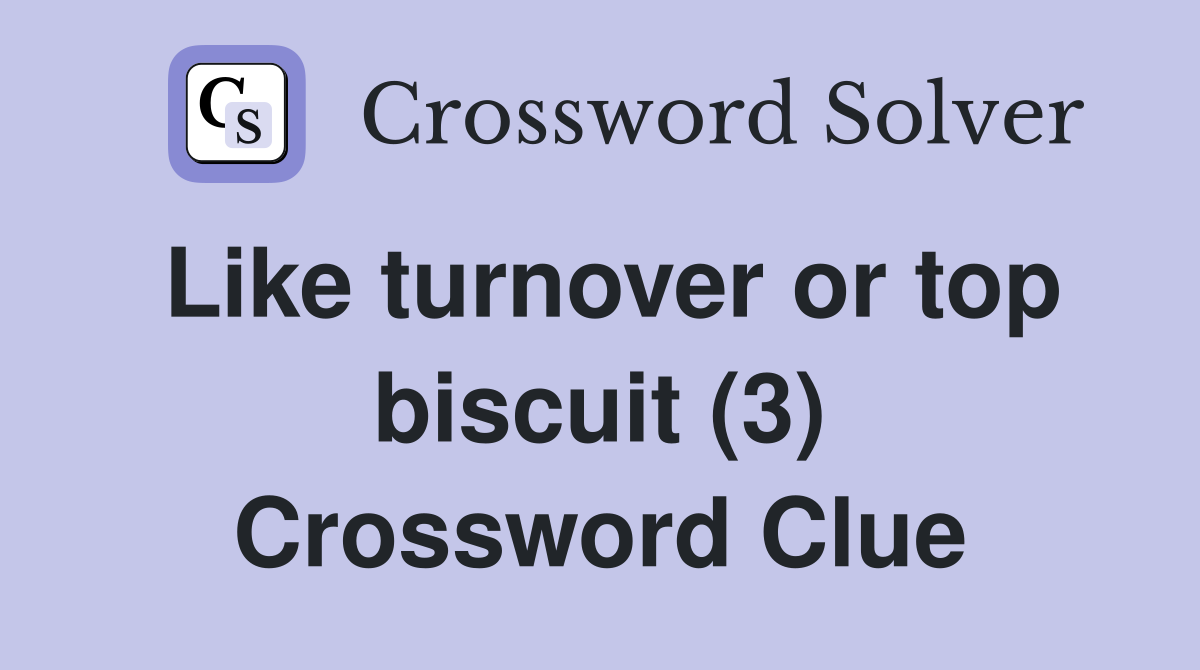Like turnover or top biscuit (3) Crossword Clue