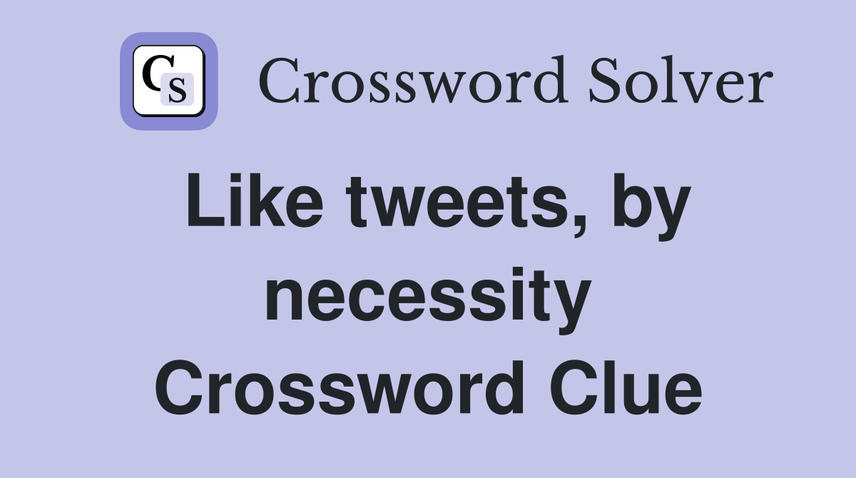 Like tweets, by necessity Crossword Clue