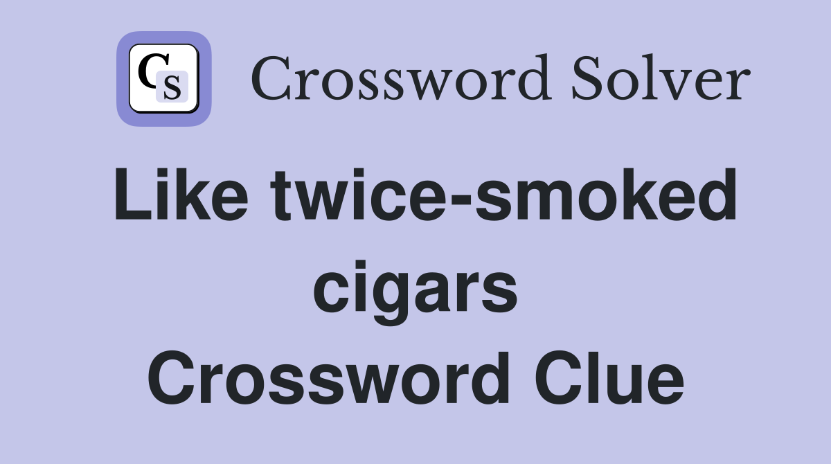 Like twice-smoked cigars Crossword Clue