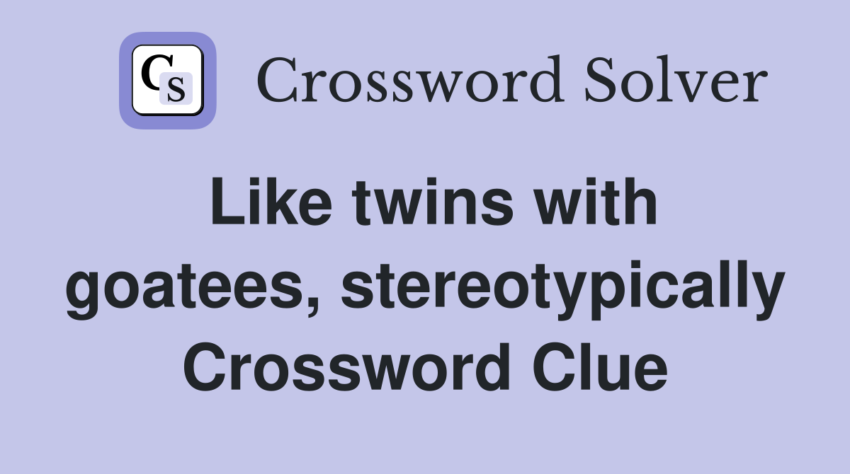 Like twins with goatees, stereotypically Crossword Clue