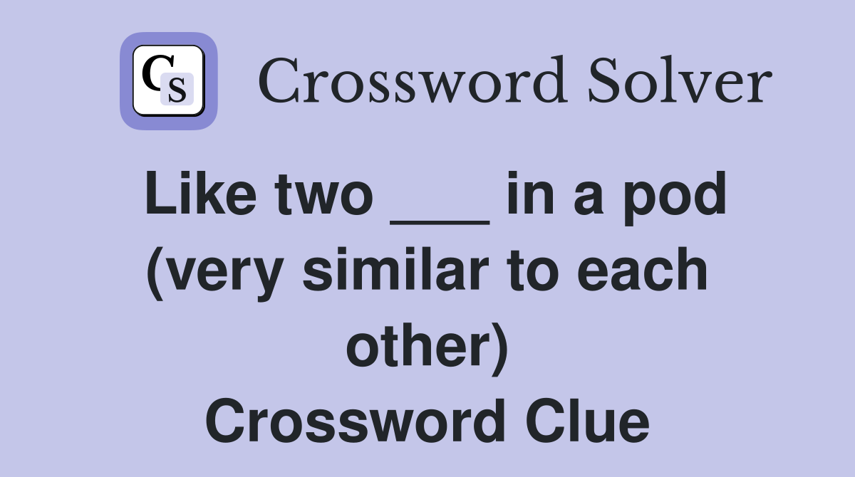 Like two ___ in a pod (very similar to each other) Crossword Clue