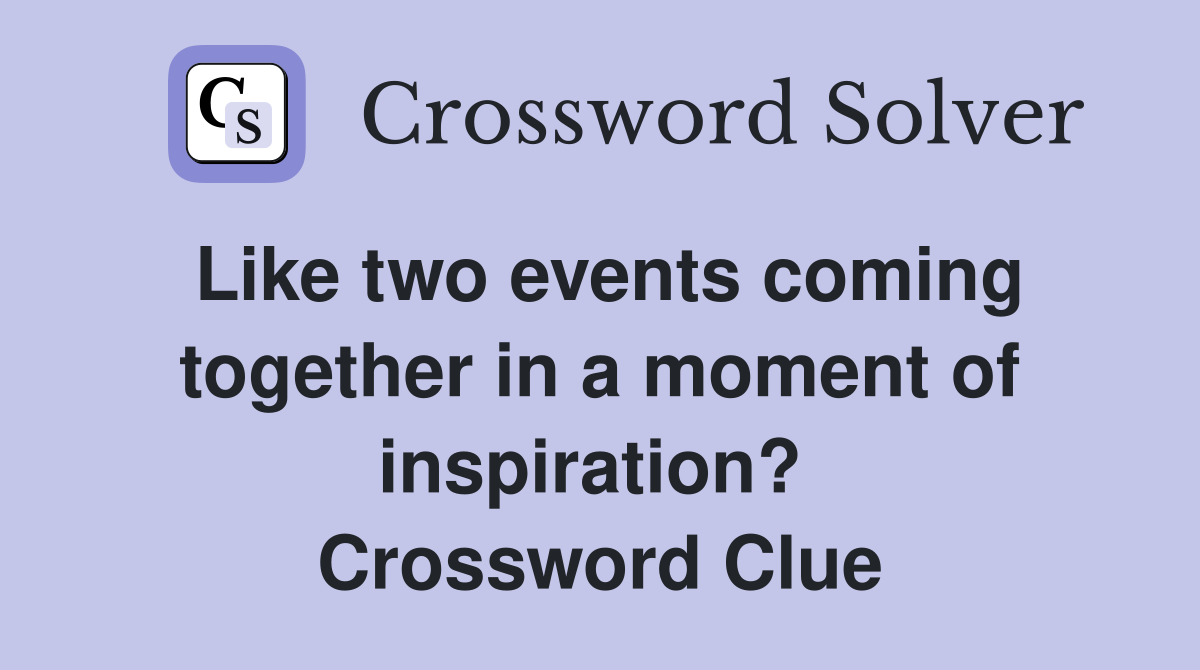 Like two events coming together in a moment of inspiration?  Crossword Clue