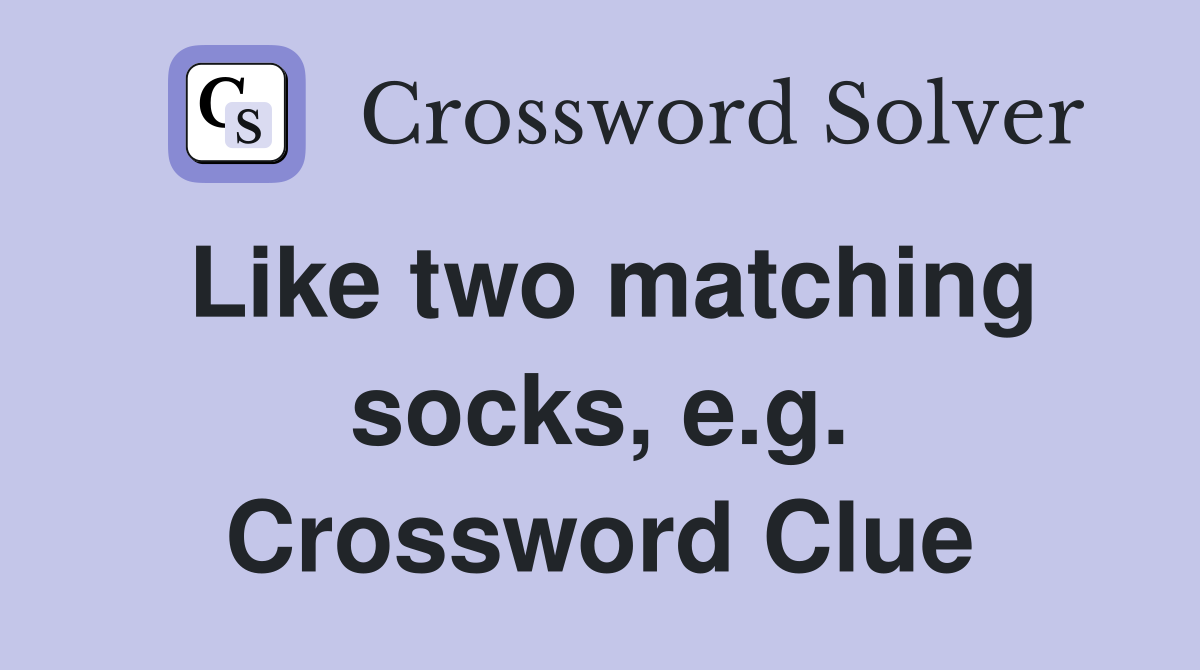 Like two matching socks, e.g. Crossword Clue