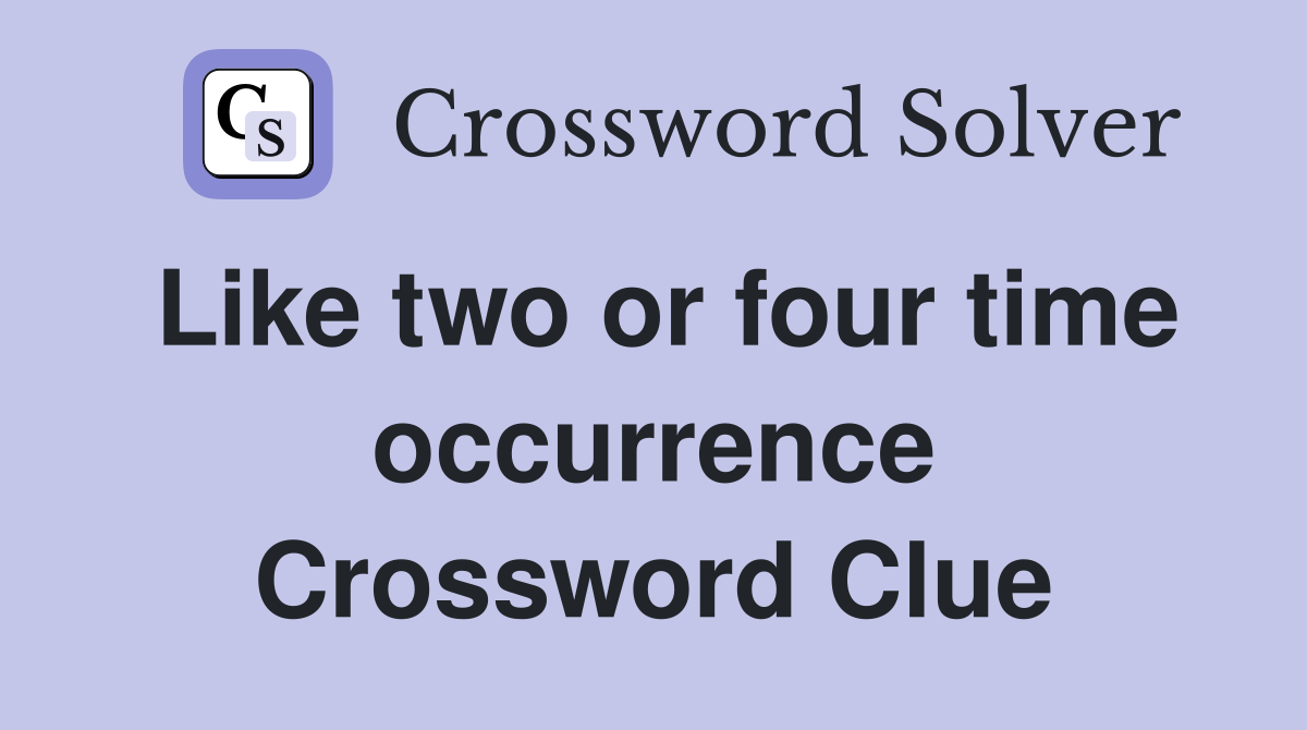 Like two or four time occurrence Crossword Clue