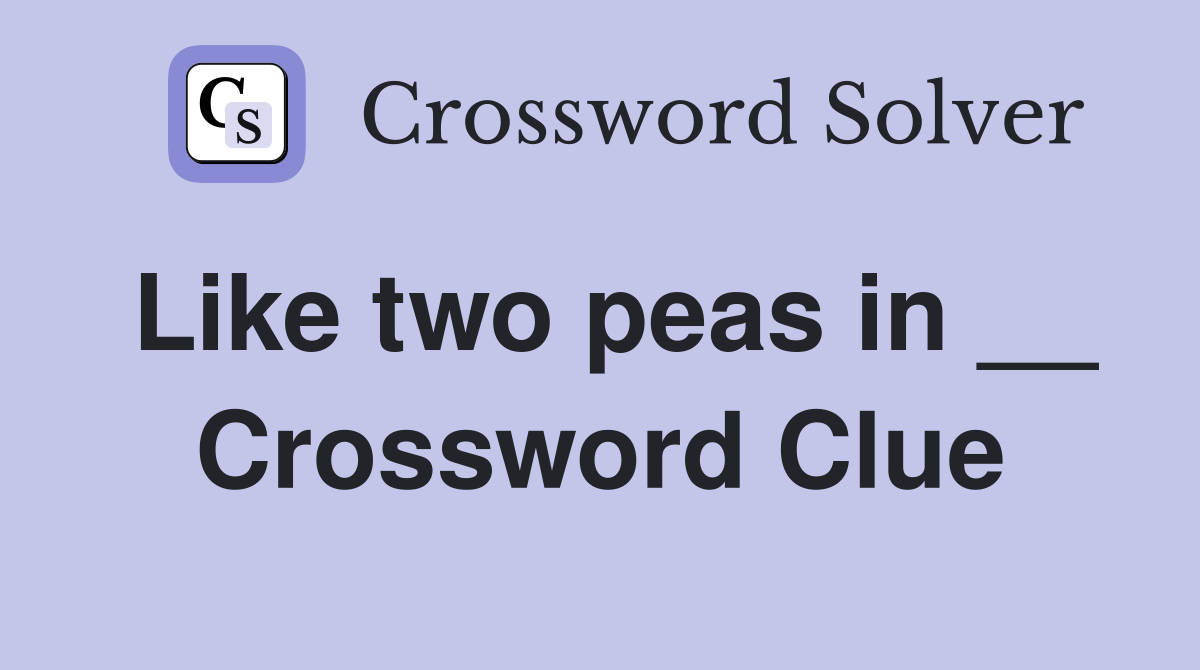 Like two peas in __ Crossword Clue
