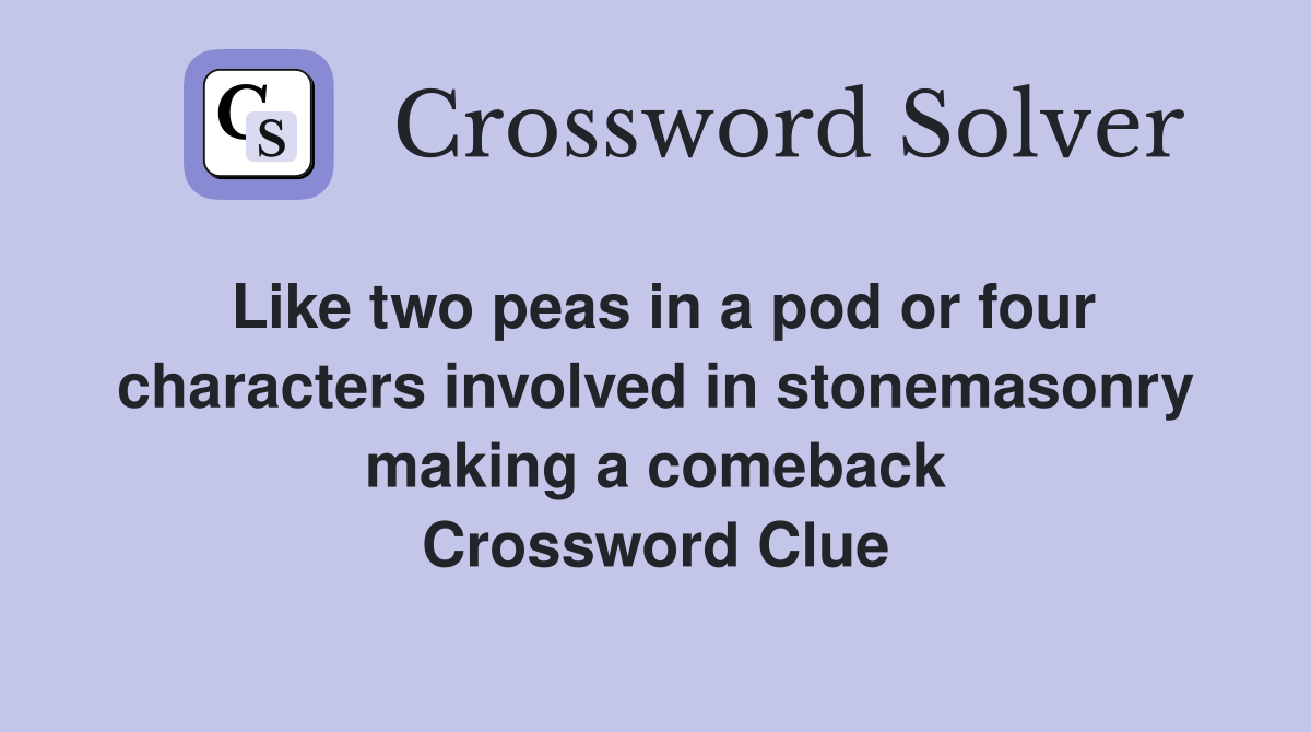 Like two peas in a pod or four characters involved in stonemasonry making a comeback Crossword Clue