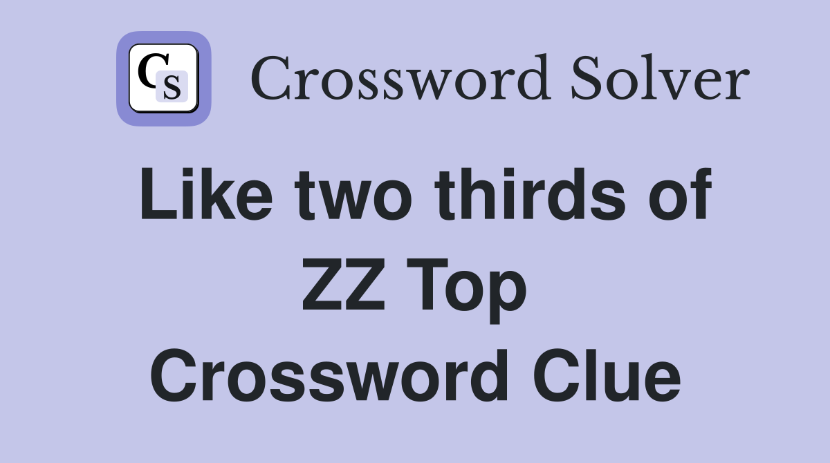 Like two thirds of ZZ Top Crossword Clue