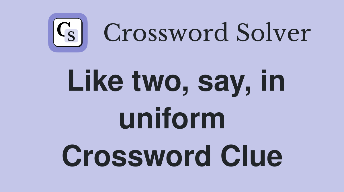 Like two, say, in uniform Crossword Clue